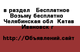  в раздел : Бесплатное » Возьму бесплатно . Челябинская обл.,Катав-Ивановск г.